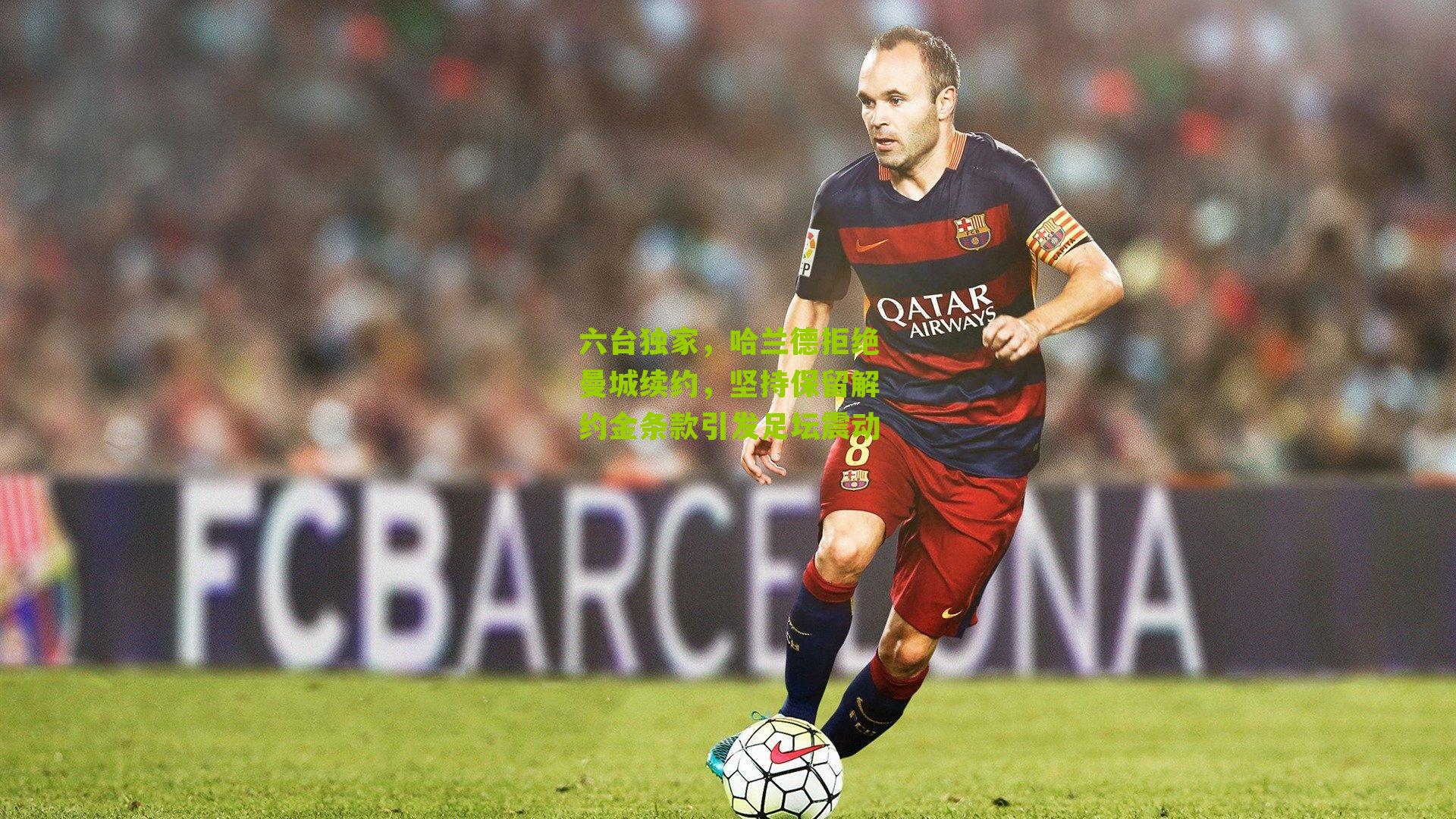 六台独家,哈兰德拒绝曼城续约,坚持保留解约金条款引发足坛震动