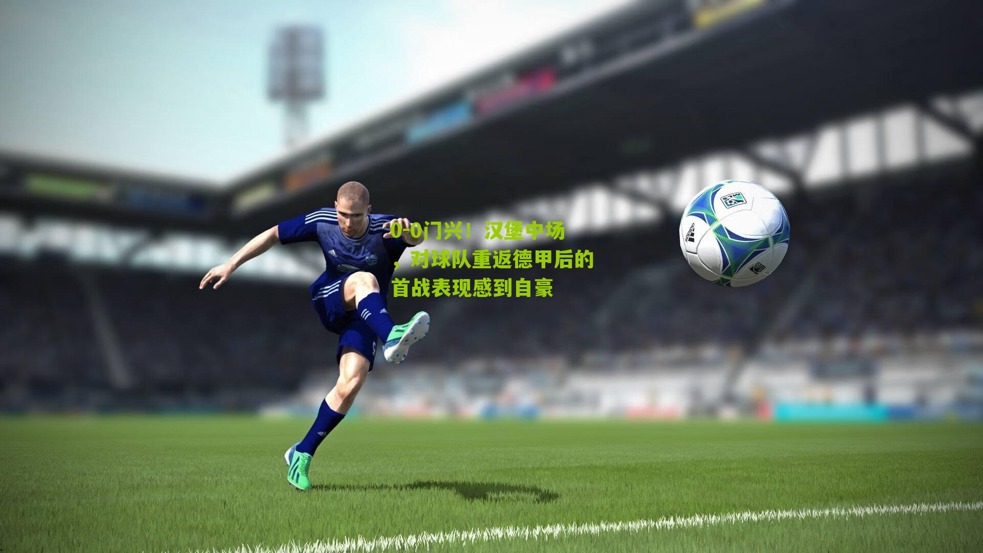 0-0门兴！汉堡中场，对球队重返德甲后的首战表现感到自豪