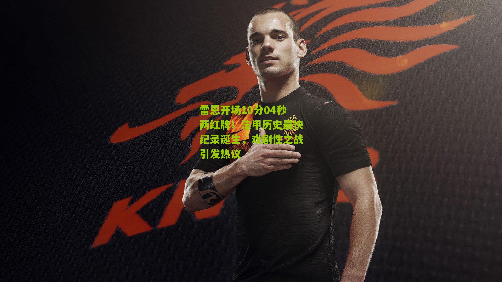 雷恩开场10分04秒两红牌！法甲历史最快纪录诞生，戏剧性之战引发热议