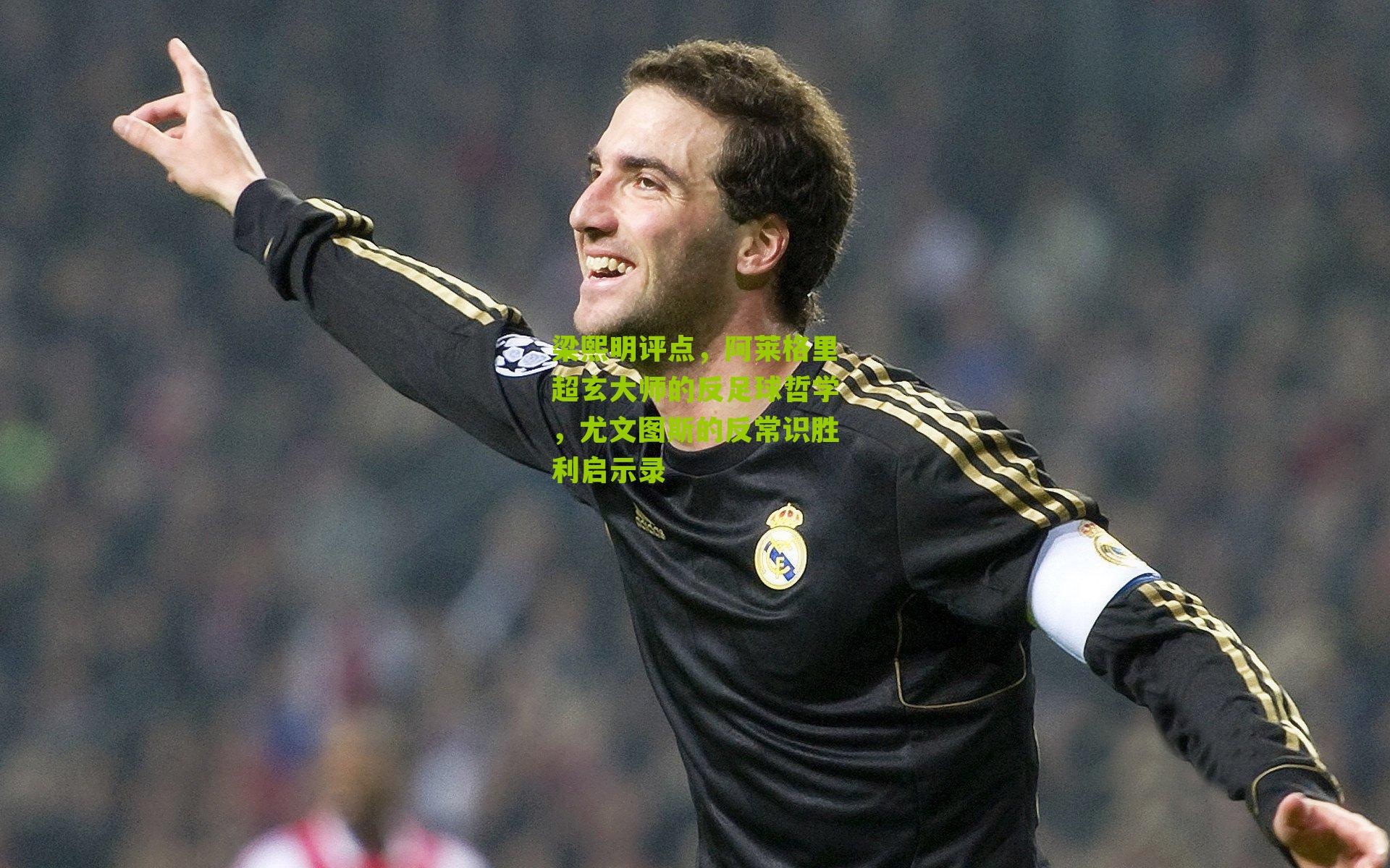 梁熙明评点,阿莱格里超玄大师的反足球哲学,尤文图斯的反常识胜利启示录