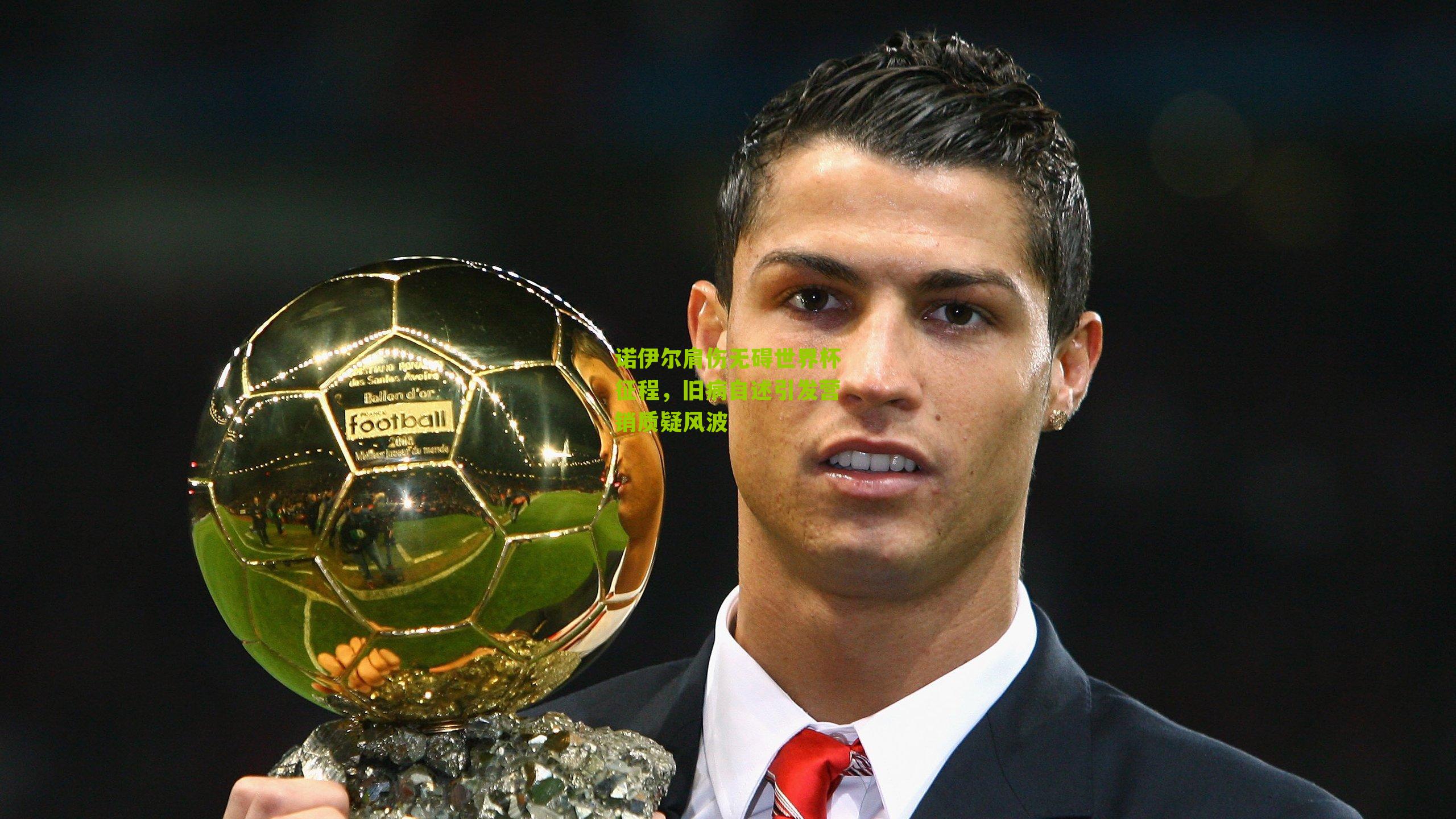 诺伊尔肩伤无碍世界杯征程,旧病自述引发营销质疑风波