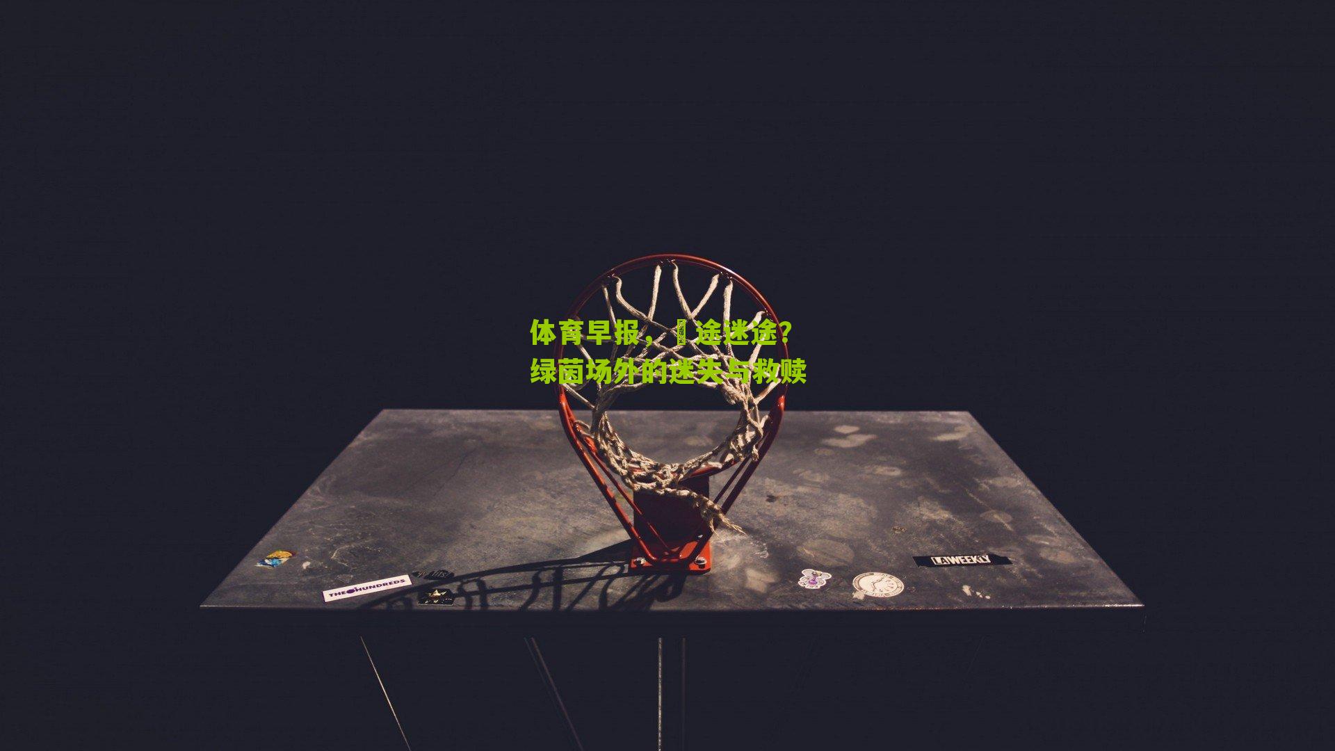 体育早报，囧途迷途？绿茵场外的迷失与救赎