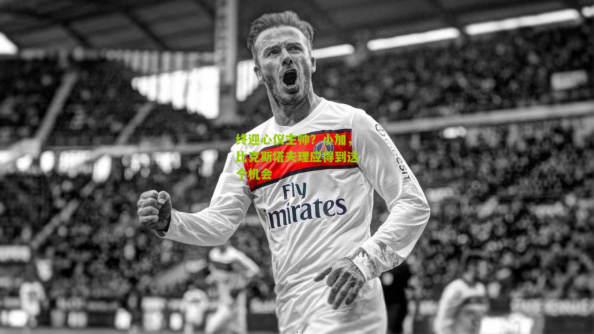 终迎心仪主帅？小加，比克斯塔夫理应得到这个机会