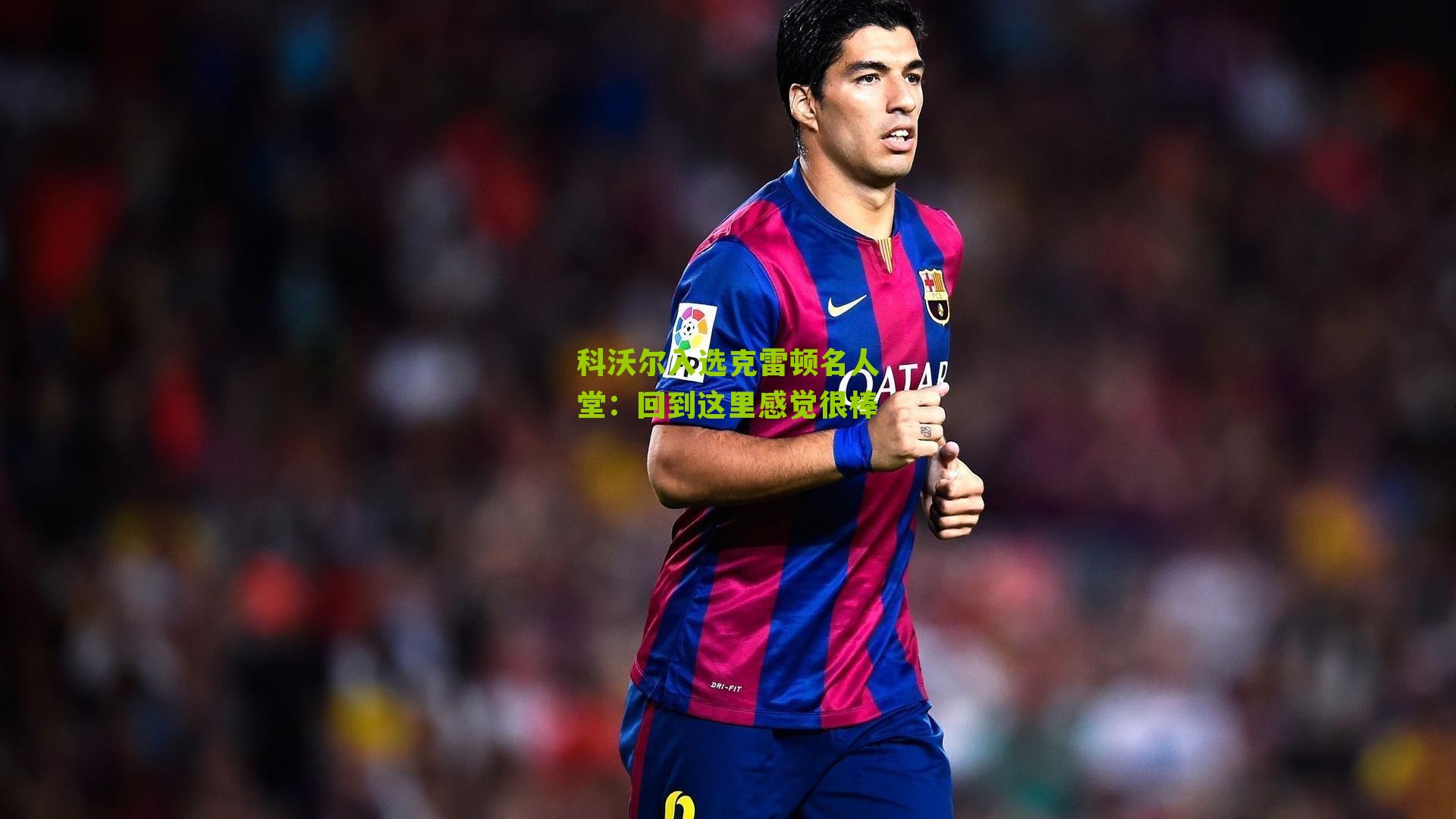 科沃尔入选克雷顿名人堂：回到这里感觉很棒