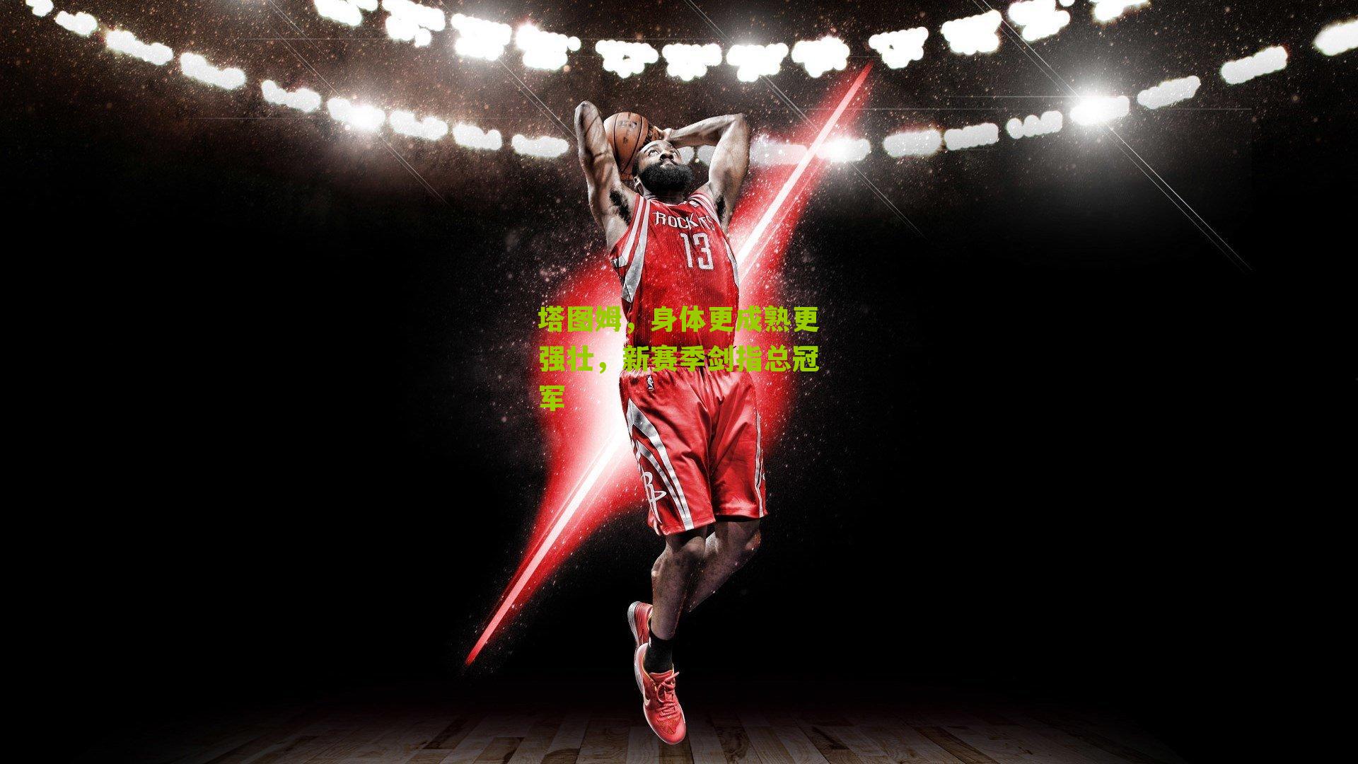 塔图姆,身体更成熟更强壮,新赛季剑指总冠军