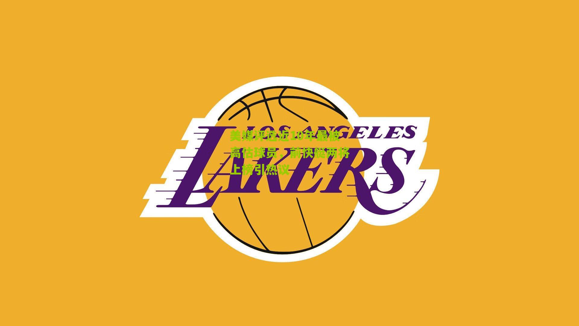 美媒评选近10年最被高估球员，前快艇两将上榜引热议