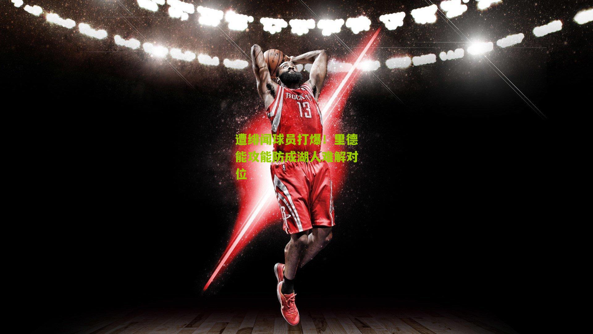 遭绯闻球员打爆!里德能攻能防成湖人难解对位