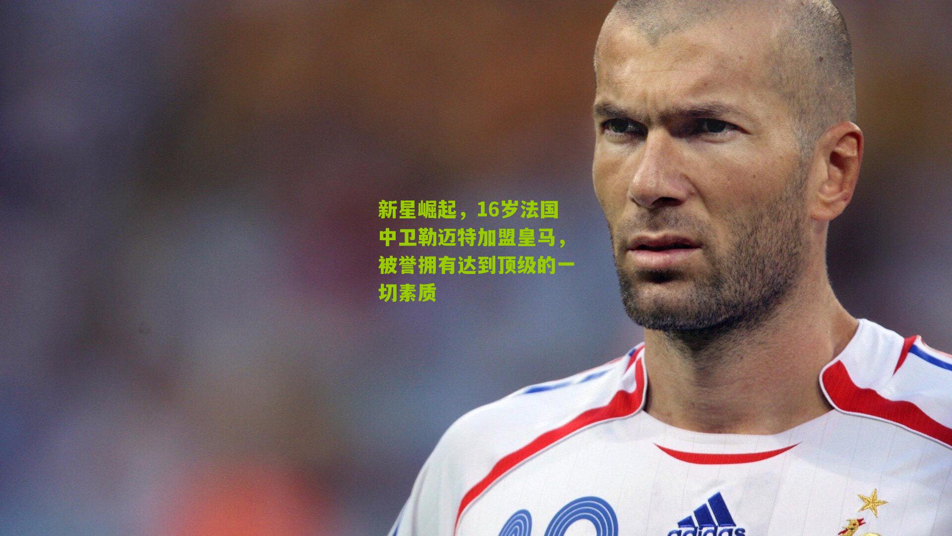 新星崛起,16岁法国中卫勒迈特加盟皇马,被誉拥有达到顶级的一切素质