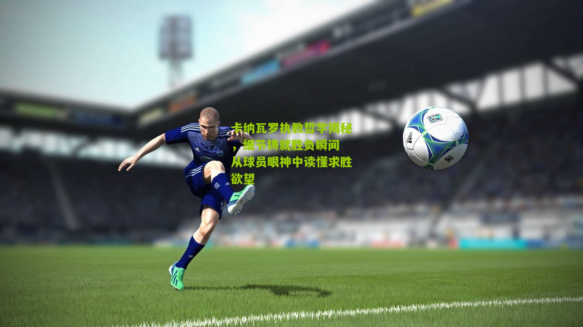 卡纳瓦罗执教哲学揭秘，细节铸就胜负瞬间 从球员眼神中读懂求胜欲望