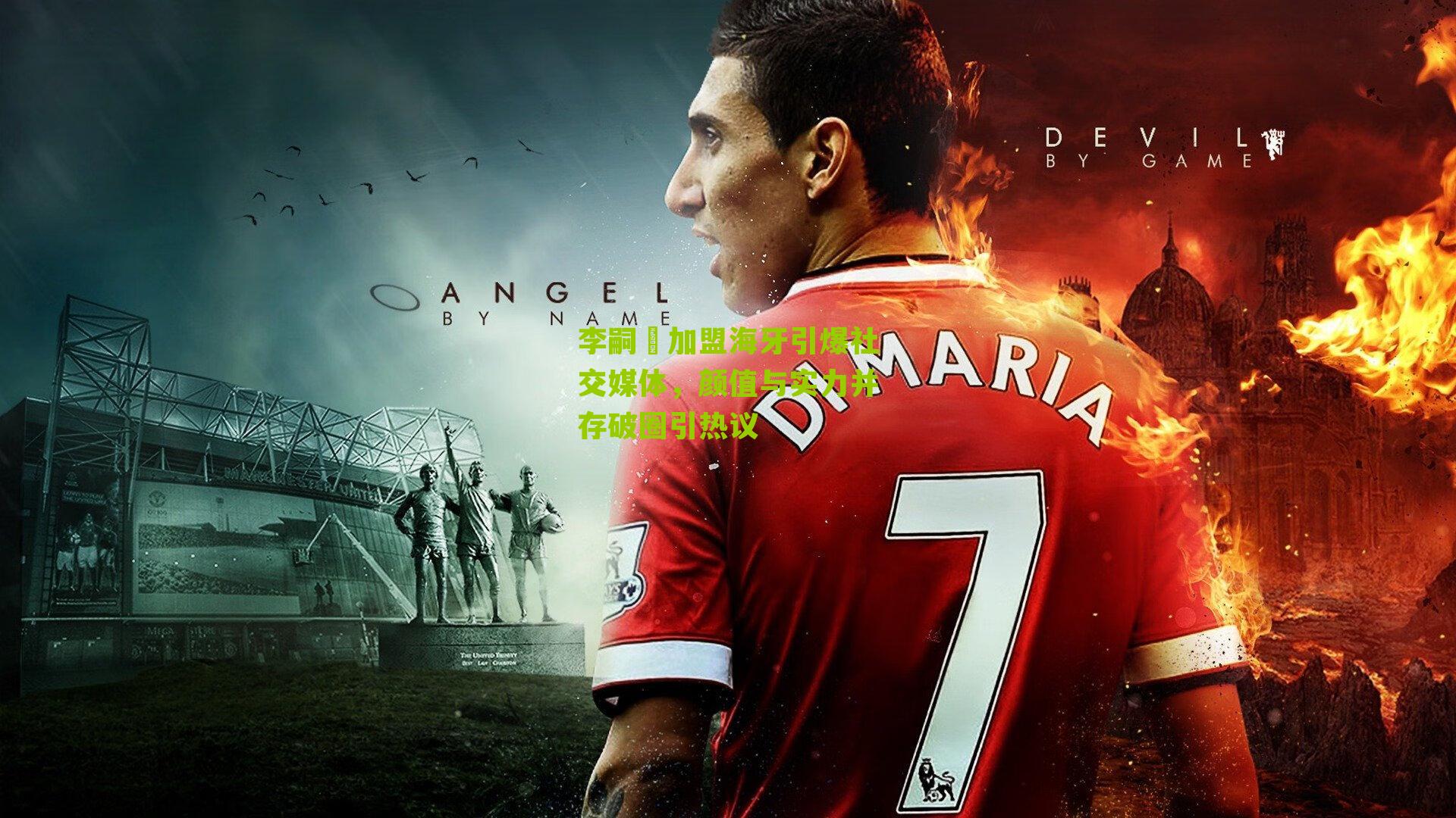 李嗣镕加盟海牙引爆社交媒体，颜值与实力并存破圈引热议