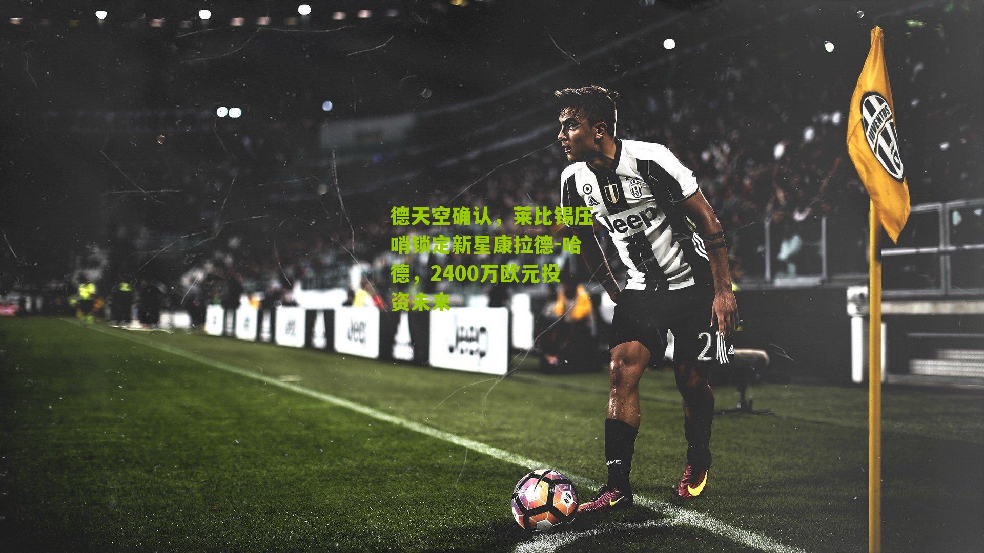 德天空确认，莱比锡压哨锁定新星康拉德-哈德，2400万欧元投资未来