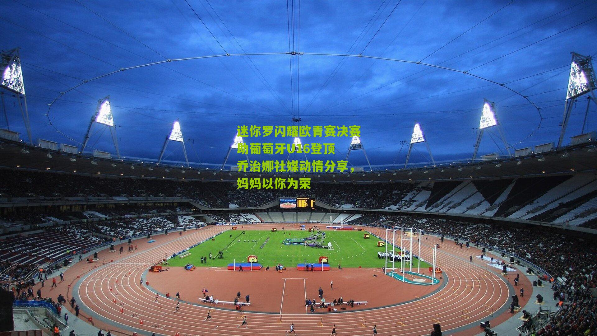 迷你罗闪耀欧青赛决赛助葡萄牙U16登顶 乔治娜社媒动情分享，妈妈以你为荣